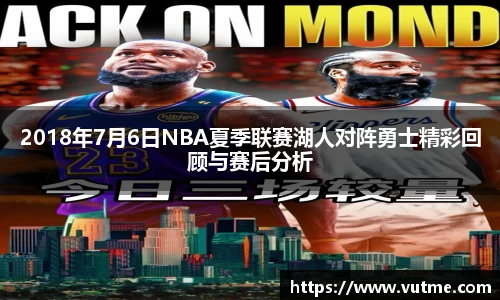 2018年7月6日NBA夏季联赛湖人对阵勇士精彩回顾与赛后分析