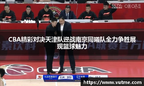 CBA精彩对决天津队迎战南京同曦队全力争胜展现篮球魅力