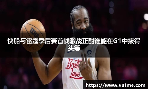 快船与雷霆季后赛首战激战正酣谁能在G1中拔得头筹