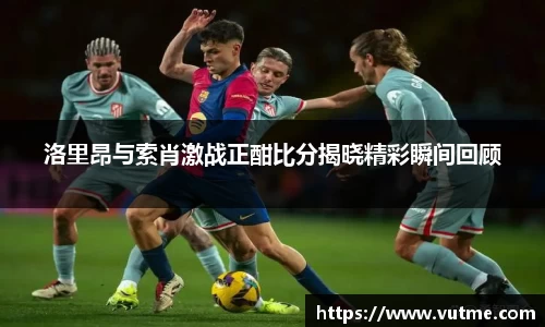 洛里昂与索肖激战正酣比分揭晓精彩瞬间回顾