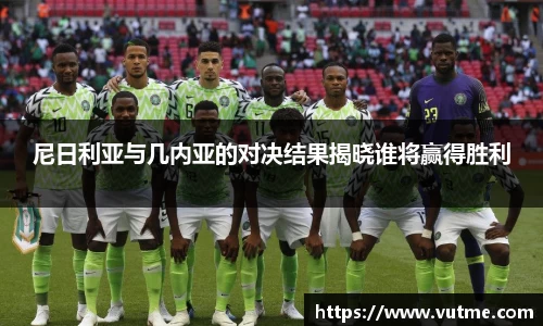 尼日利亚与几内亚的对决结果揭晓谁将赢得胜利