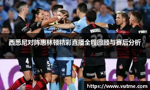 西悉尼对阵惠林顿精彩直播全程回顾与赛后分析